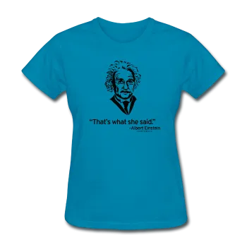 "Albert Einstein: That's What She Said" - Women's T-Shirt